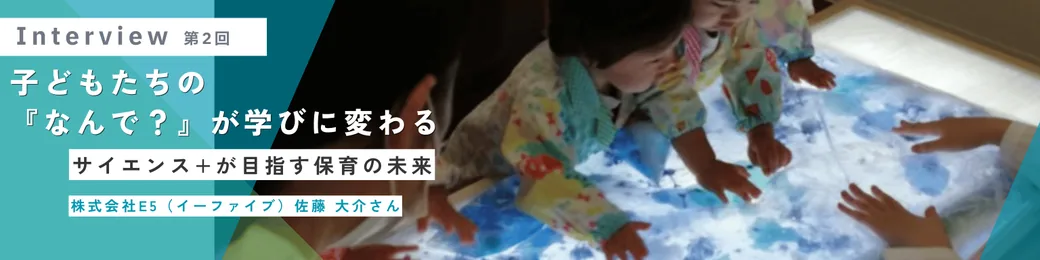 インタビュー：子どもたちの「なんで？」が学びに変わる／サイエンス＋