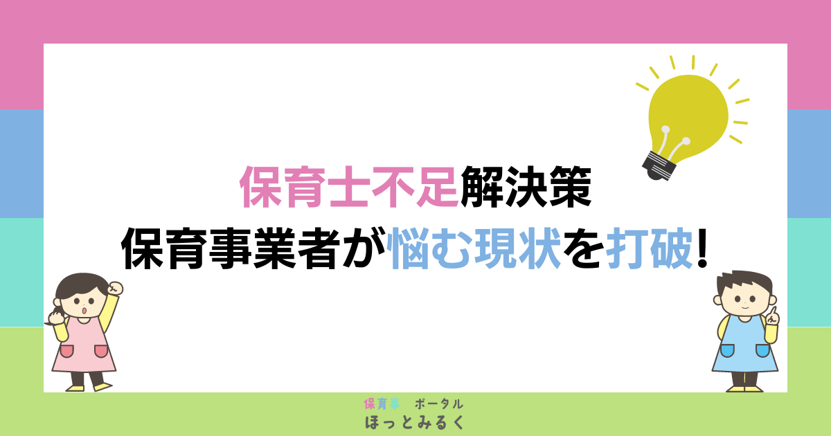 保育士不足解決策｜保育事業者が悩む現状を打破！